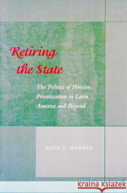 Retiring the State: The Politics of Pension Privatization in Latin America and Beyond Madrid, Raul L. 9780804747066 Stanford University Press