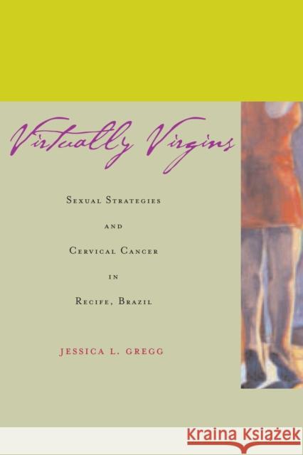 Virtually Virgins: Sexual Strategies and Cervical Cancer in Recife, Brazil Gregg, Jessica L. 9780804747561 Stanford University Press