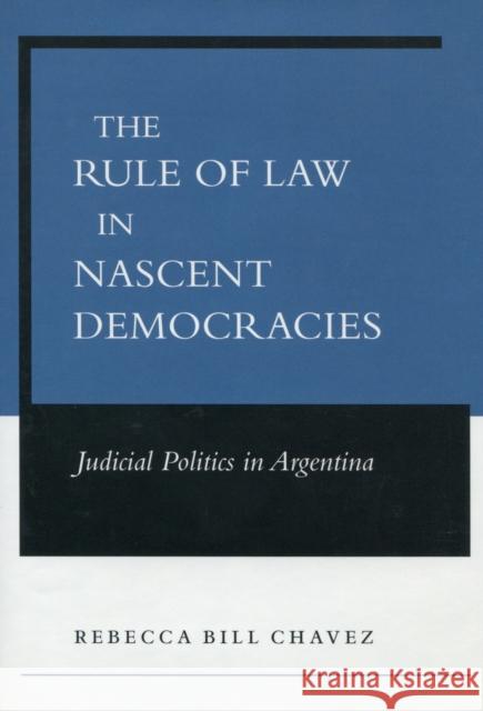 The Rule of Law in Nascent Democracies: Judicial Politics in Argentina Chavez, Rebecca Bill 9780804748124