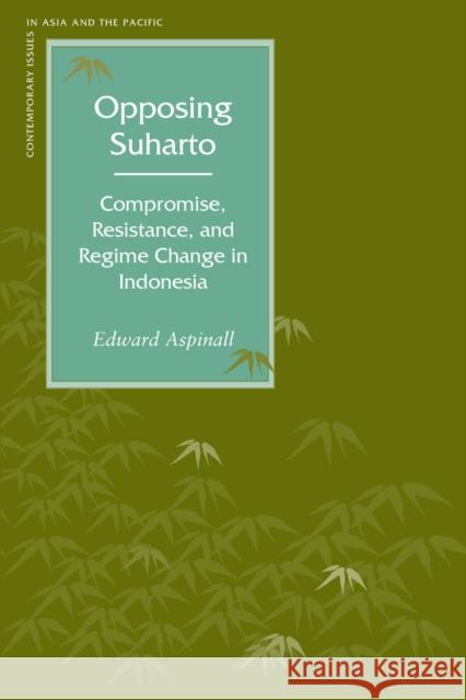 Opposing Suharto: Compromise, Resistance, and Regime Change in Indonesia Aspinall, Edward 9780804748445 Stanford University Press
