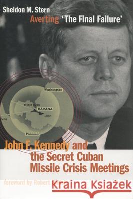 Averting 'The Final Failure': John F. Kennedy and the Secret Cuban Missile Crisis Meetings Stern, Sheldon M. 9780804748469 Stanford University Press