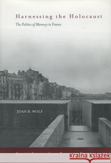 Harnessing the Holocaust: The Politics of Memory in France Wolf, Joan B. 9780804748896 Stanford University Press