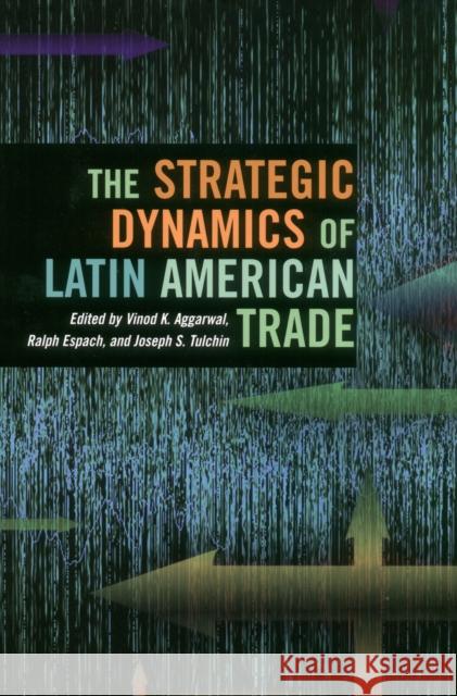 The Strategic Dynamics of Latin American Trade Vinod Aggarwal Ralph H. Espach Joseph S. Tulchin 9780804748995 Stanford University Press