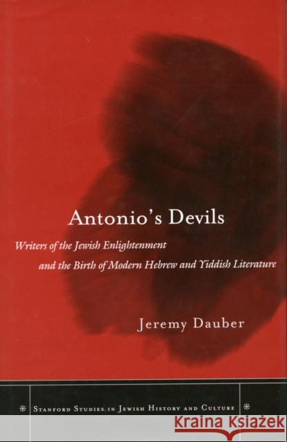 Antonio's Devils: Writers of the Jewish Enlightenment and the Birth of Modern Hebrew and Yiddish Literature Dauber, Jeremy Asher 9780804749015 Stanford University Press