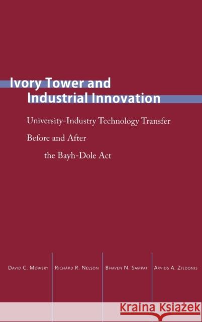Ivory Tower and Industrial Innovation: University-Industry Technology Transfer Before and After the Bayh-Dole ACT Richard Nelson Bhaven Sampat Arvids Ziedonis 9780804749206 Stanford University Press