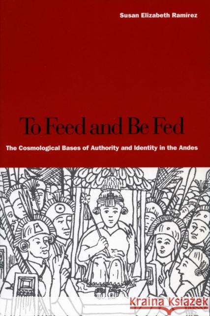 To Feed and Be Fed: The Cosmological Bases of Authority and Identity in the Andes Ramírez, Susan Elizabeth 9780804749220 Stanford University Press