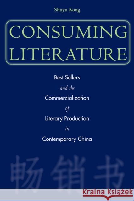 Consuming Literature: Best Sellers and the Commercialization of Literary Production in Contemporary China Kong, Shuyu 9780804749398 Stanford University Press