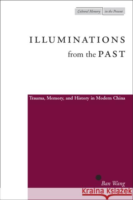 Illuminations from the Past: Trauma, Memory, and History in Modern China Wang, Ban 9780804749466 Stanford University Press