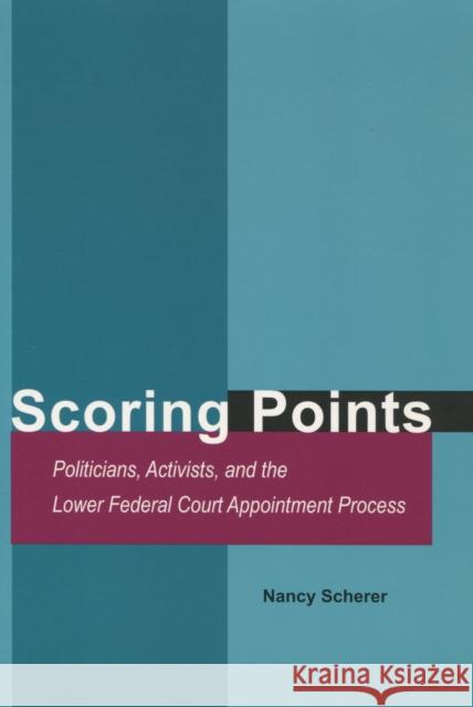 Scoring Points: Politicians, Activists, and the Lower Federal Court Appointment Process Scherer, Nancy 9780804749480 Stanford University Press