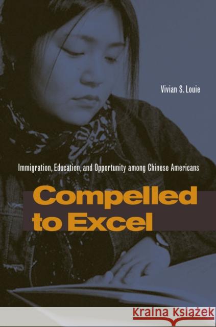 Compelled to Excel: Immigration, Education, and Opportunity Among Chinese Americans Louie, Vivian S. 9780804749848