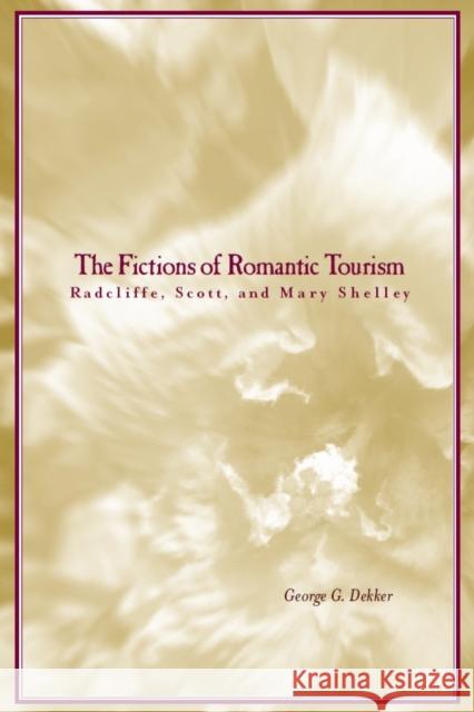 The Fictions of Romantic Tourism: Radcliffe, Scott, and Mary Shelley George Dekker 9780804750080 Stanford University Press
