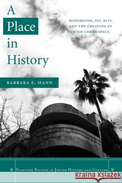 A Place in History: Modernism, Tel Aviv, and the Creation of Jewish Urban Space Mann, Barbara E. 9780804750196