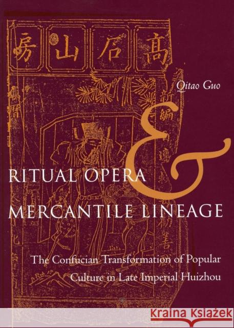 Ritual Opera and Mercantile Lineage: The Confucian Transformation of Popular Culture in Late Imperial Huizhou Guo, Qitao 9780804750325 Stanford University Press