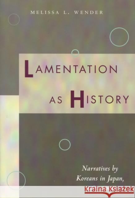 Lamentation as History: Narratives by Koreans in Japan, 1965-2000 Wender, Melissa L. 9780804750400 Stanford University Press