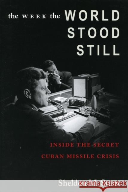 The Week the World Stood Still: Inside the Secret Cuban Missile Crisis Sheldon M. Stern 9780804750769 Stanford University Press