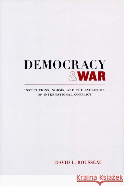 Democracy and War: Institutions, Norms, and the Evolution of International Conflict David L. Rousseau David Rousseau 9780804750813