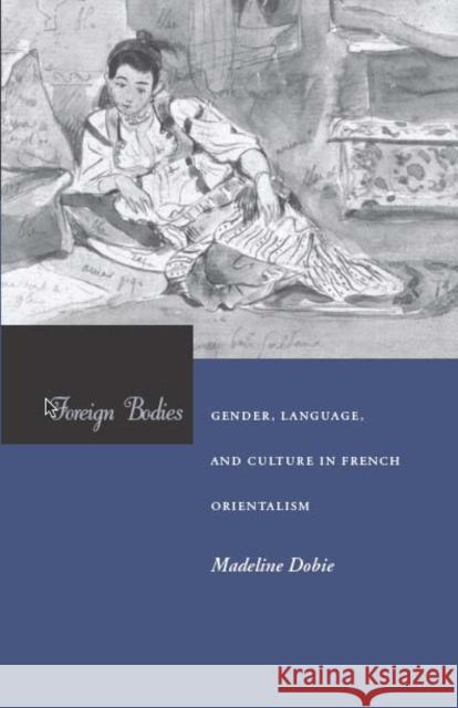 Foreign Bodies: Gender, Language, and Culture in French Orientalism Dobie                                    Madeleine Dobie 9780804751001