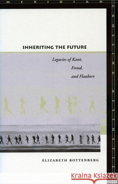 Inheriting the Future: Legacies of Kant, Freud, and Flaubert Rottenberg, Elizabeth 9780804751148