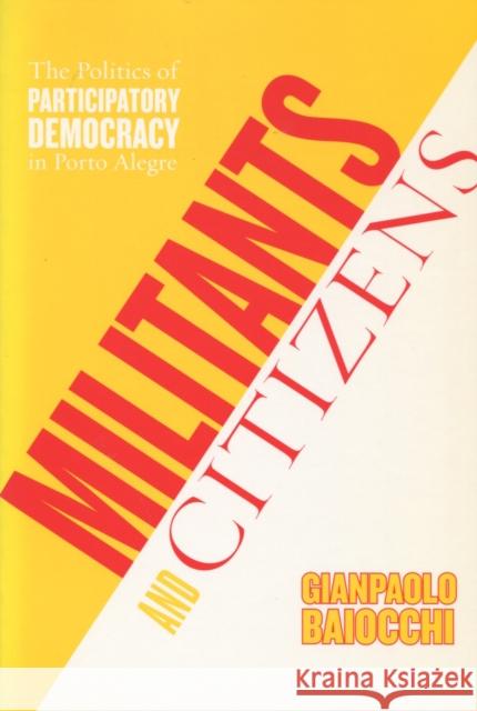 Militants and Citizens: The Politics of Participatory Democracy in Porto Alegre Baiocchi, Gianpaolo 9780804751223