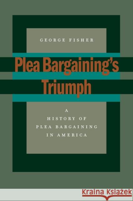 Plea Bargaining's Triumph: A History of Plea Bargaining in America Fisher, George 9780804751353