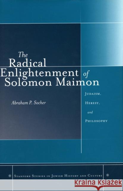 The Radical Enlightenment of Solomon Maimon: Judaism, Heresy, and Philosophy Socher, Abraham P. 9780804751360 Stanford University Press