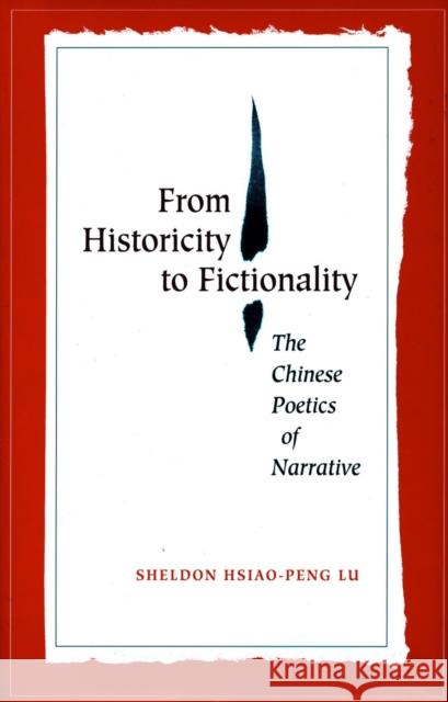 From Historicity to Fictionality: The Chinese Poetics of Narrative Sheldon Hsiao-Peng Lu 9780804751421