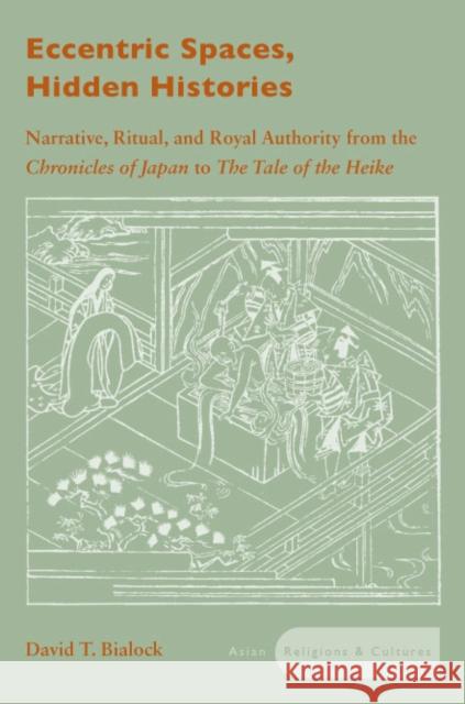 Eccentric Spaces, Hidden Histories: Narrative, Ritual, and Royal Authority from the Chronicles of Japan to the Tale of the Heike Bialock, David T. 9780804751582 Stanford University Press