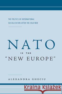 NATO in the Anew Europea: The Politics of International Socialization After the Cold War Gheciu, Alexandra I. 9780804751612