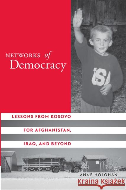 Networks of Democracy: Lessons from Kosovo for Afghanistan, Iraq, and Beyond Holohan, Anne 9780804751919 Stanford University Press