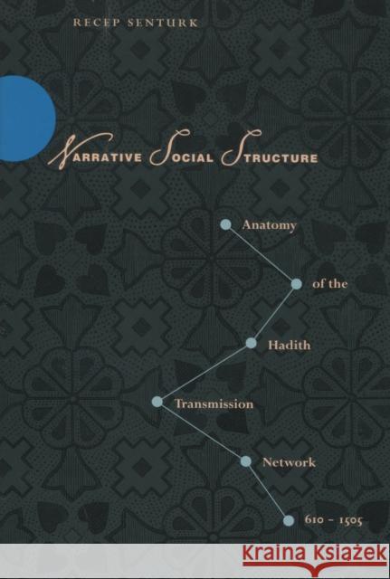 Narrative Social Structure: Anatomy of the Hadith Transmission Network, 610-1505 Senturk, Recep 9780804752077 Stanford University Press