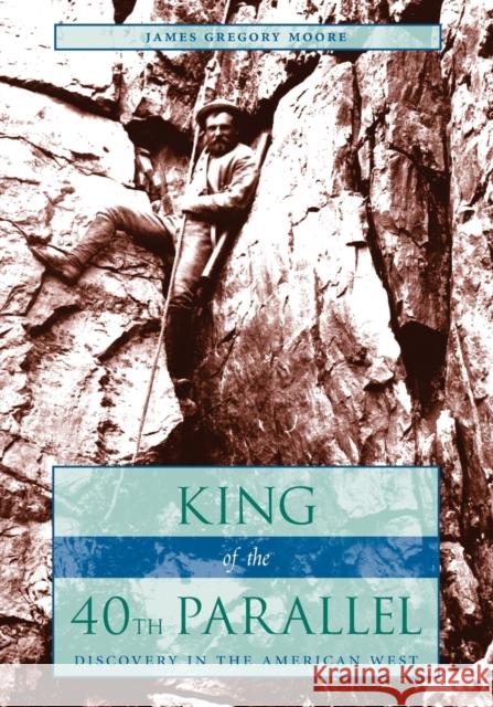 King of the 40th Parallel: Discovery in the American West Moore, James Gregory 9780804752237