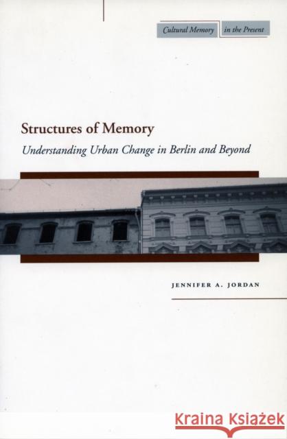 Structures of Memory: Understanding Urban Change in Berlin and Beyond Jennifer A. Jordan 9780804752763