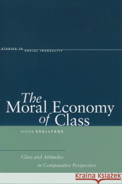 The Moral Economy of Class: Class and Attitudes in Comparative Perspective Svallfors, Stefan 9780804752855 Stanford University Press