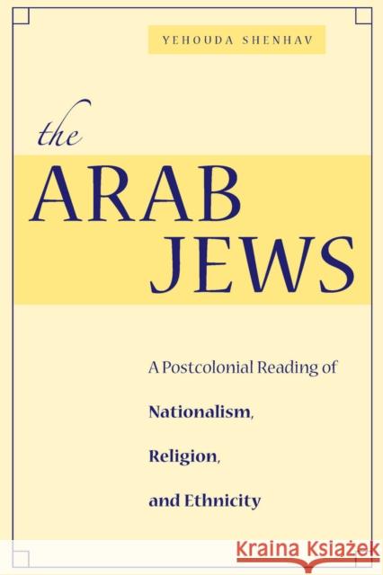 The Arab Jews: A Postcolonial Reading of Nationalism, Religion, and Ethnicity Shenhav, Yehouda 9780804752961 Stanford University Press