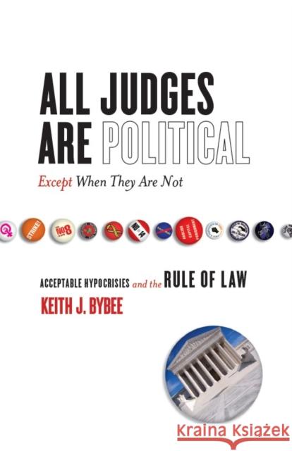 All Judges Are Political--Except When They Are Not: Acceptable Hypocrisies and the Rule of Law Bybee, Keith 9780804753111 Stanford University Press