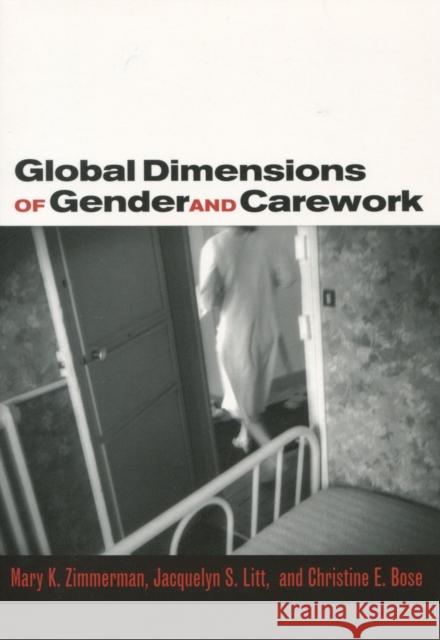 Global Dimensions of Gender and Carework Mary K. Zimmerman Jacquelyn S. Litt Christine E. Bose 9780804753234 Stanford University Press