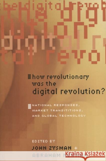 How Revolutionary Was the Digital Revolution?: National Responses, Market Transitions, and Global Technology John Zysman Abraham Newman 9780804753357 Stanford University Press