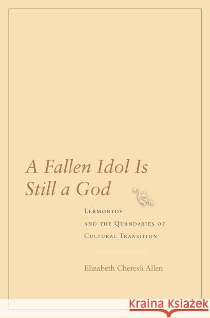 A Fallen Idol Is Still a God: Lermontov and the Quandaries of Cultural Transition Elizabeth Cheresh Allen 9780804753708