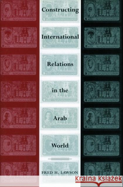 Constructing International Relations in the Arab World Fred H. Lawson 9780804753722 Stanford University Press