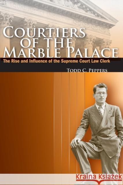 Courtiers of the Marble Palace: The Rise and Influence of the Supreme Court Law Clerk Peppers, Todd C. 9780804753821 Stanford University Press