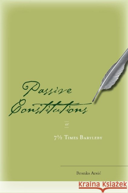 Passive Constitutions or 7 1/2 Times Bartleby Branka Arsic 9780804753937 Stanford University Press