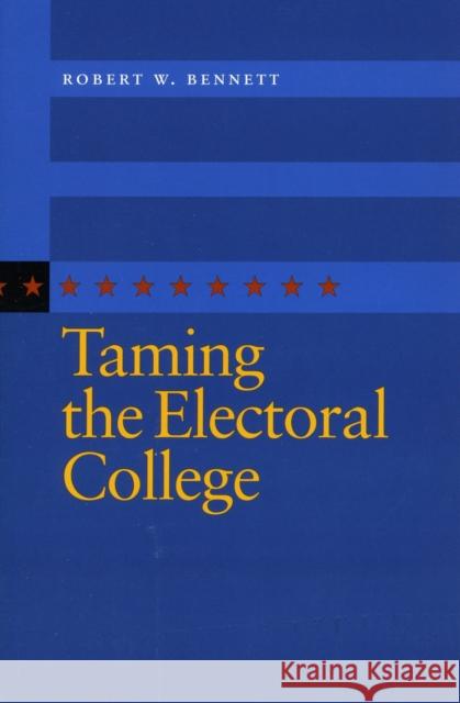 Taming the Electoral College Robert W. Bennett 9780804754095 Stanford University Press