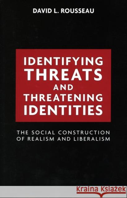 Identifying Threats and Threatening Identities: The Social Construction of Realism and Liberalism Rousseau, David L. 9780804754156 Stanford University Press