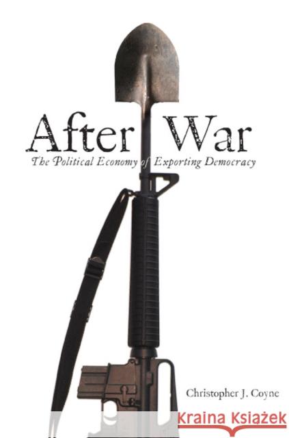 After War: The Political Economy of Exporting Democracy Coyne, Christopher J. 9780804754408