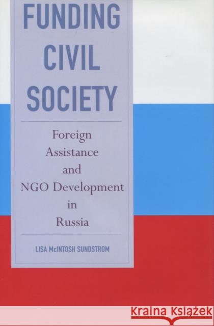 Funding Civil Society: Foreign Assistance and NGO Development in Russia Lisa McIntosh Sundstrom 9780804754439 Stanford University Press