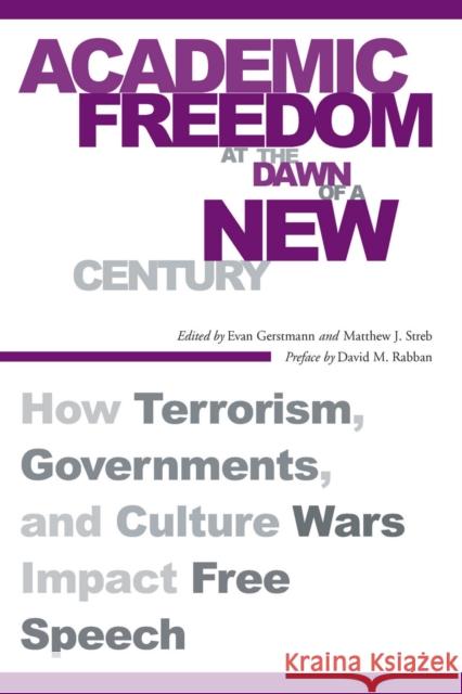 Academic Freedom at the Dawn of a New Century: How Terrorism, Governments, and Culture Wars Impact Free Speech Evan Gerstmann Matthew J. Streb David M. Rabban 9780804754446 Stanford University Press