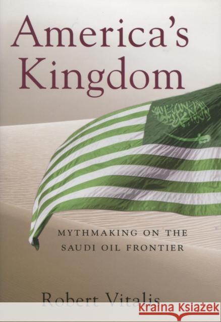 America's Kingdom: Mythmaking on the Saudi Oil Frontier Vitalis, Robert 9780804754460 Stanford University Press
