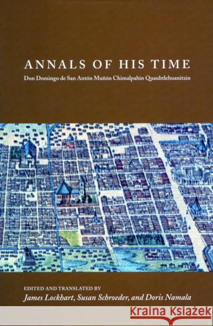 Annals of His Time: Don Domingo de San Antón Muñón Chimalpahin Quauhtlehuanitzin Lockhart, James 9780804754545 Stanford University Press