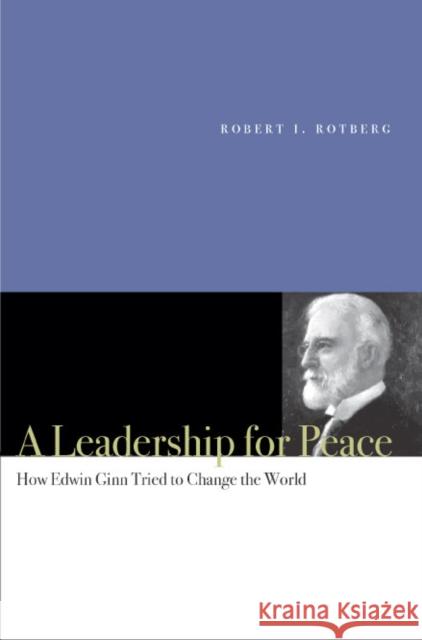 A Leadership for Peace: How Edwin Ginn Tried to Change the World Rotberg, Robert I. 9780804754552 Stanford University Press