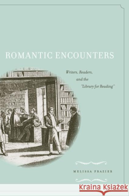 Romantic Encounters: Writers, Readers, and the Library for Reading Frazier, Melissa 9780804755177 Stanford University Press